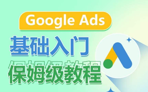 Google Ads基础入门保姆级教程，​系统拆解广告形式，关键词的商业认知，谷歌广告结构-葛仙仙资源库
