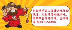 抖音快手无人直播游戏互动玩法，火影忍者对战游戏，简单配置，操作快速，轻松日入5000+【揭秘】-葛仙仙资源库