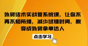 外贸话术实战营系统课,让你不再不知所措,减少试错时间,脱变成外贸拿单达人-葛仙仙资源库