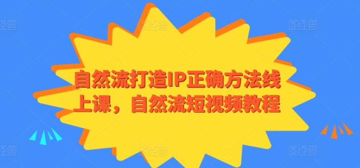 自然流打造IP正确方法线上课，自然流短视频教程-葛仙仙资源库