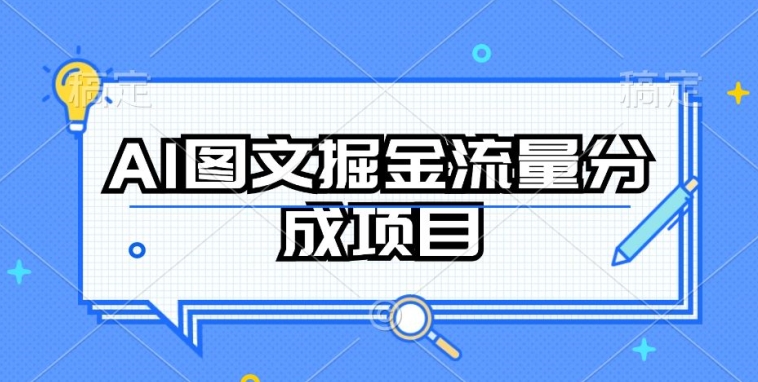 AI图文掘金流量分成项目，持续收益操作【揭秘】-葛仙仙资源库