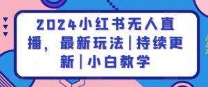 2024小红书无人直播,最新玩法|持续更新|小白教学-葛仙仙资源库