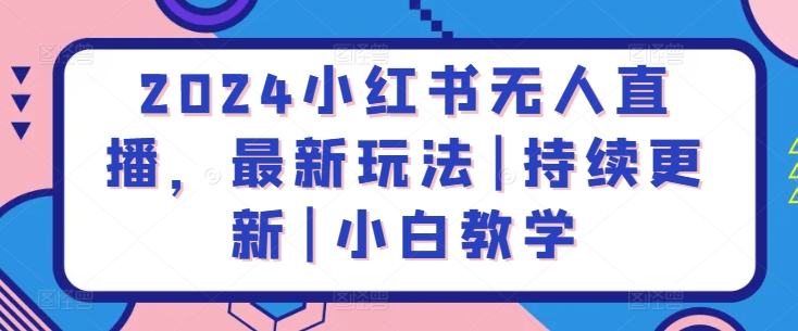 2024小红书无人直播，最新玩法|持续更新|小白教学-葛仙仙资源库