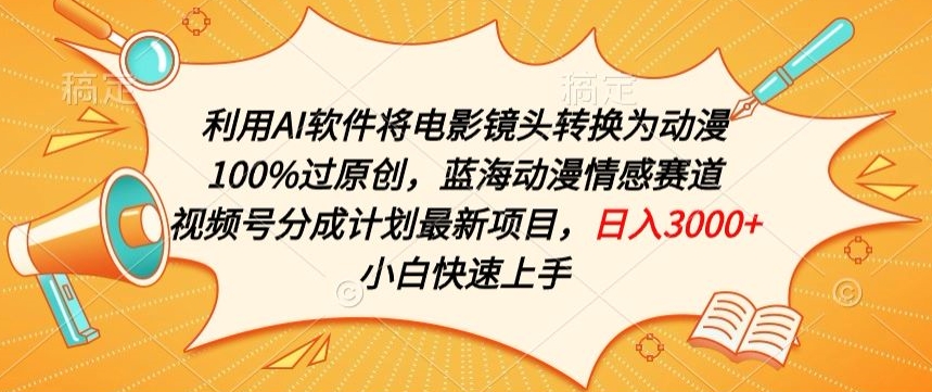 利用AI将电影镜头转换为动漫100%过原创，蓝海动漫情感赛道，视频号分成计划最新项目【揭秘】-葛仙仙资源库