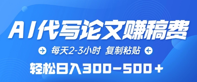 AI代写论文赚稿费，每天2-3小时，复制粘贴，轻松日入300-500+【揭秘】-葛仙仙资源库