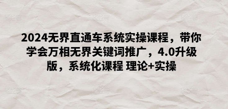 2024无界直通车系统实操课程，带你学会万相无界关键词推广，4.0升级版，系统化课程 理论+实操-葛仙仙资源库