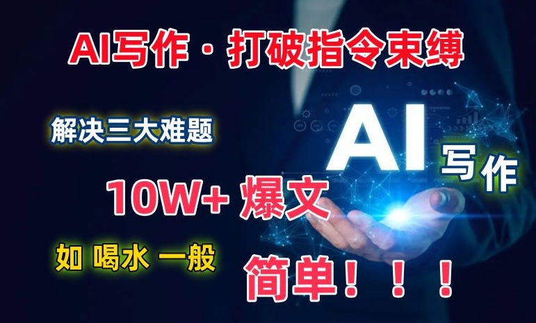 AI写作：解决三大难题，10W+爆文如喝水一般简单，打破指令调教束缚【揭秘】-葛仙仙资源库