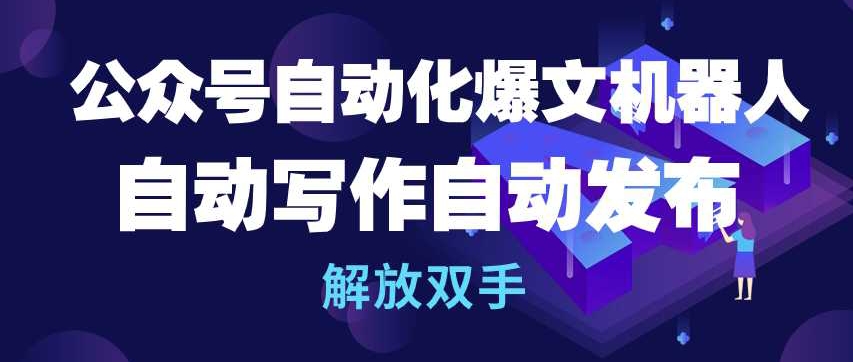 公众号自动化爆文机器人，自动写作自动发布，解放双手【揭秘】-葛仙仙资源库