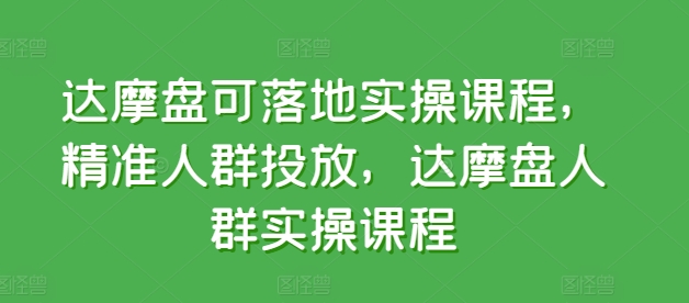 达摩盘可落地实操课程，精准人群投放，达摩盘人群实操课程-葛仙仙资源库