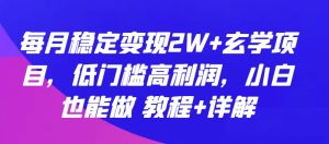 每月稳定变现2W+玄学项目,低门槛高利润,小白也能做 教程+详解【揭秘】-葛仙仙资源库