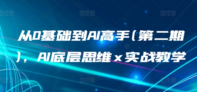 从0基础到AI高手(第二期)，AI底层思维 x 实战教学-葛仙仙资源库