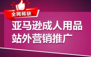 亚马逊成人用品站外营销推广,成人用品新品推广方案,助力打造类目爆款-葛仙仙资源库