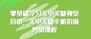 零基础学习美甲美睫视觉营销,美甲美睫手机拍摄剪辑课程-葛仙仙资源库