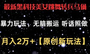 最新黑科技美女跳舞转兵马俑暴力玩法,无脑搬运 听话照做 月入2万+【原创新玩法】【揭秘】-葛仙仙资源库