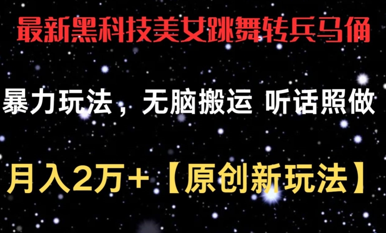 最新黑科技美女跳舞转兵马俑暴力玩法，无脑搬运 听话照做 月入2万+【原创新玩法】【揭秘】-葛仙仙资源库