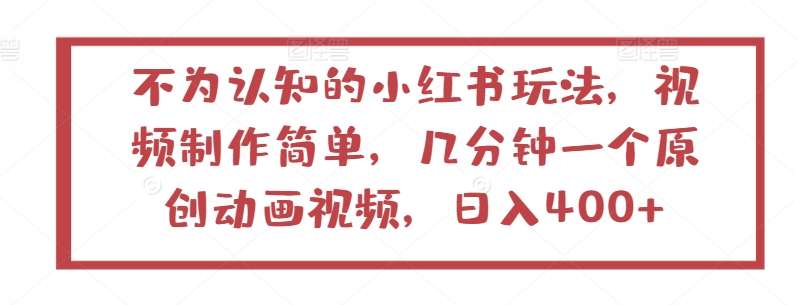 不为认知的小红书玩法，视频制作简单，几分钟一个原创动画视频，日入400+【揭秘】-葛仙仙资源库