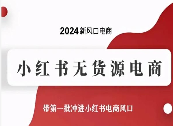 2024新风口电商，小红书无货源电商，带第一批冲进小红书电商风口-葛仙仙资源库
