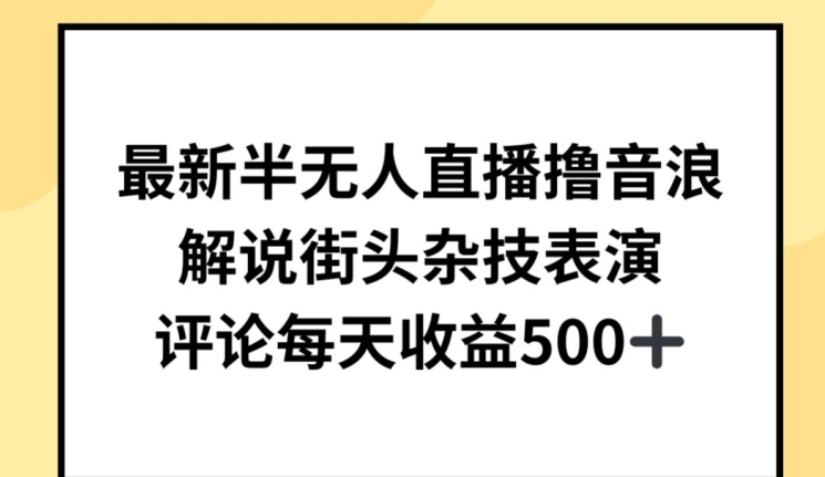 最新半无人直播撸音浪，解说街头杂技表演，平均每天收益500+【揭秘】-葛仙仙资源库