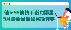 值1299的快手磁力聚星5月最新全流程实操教学【揭秘】-葛仙仙资源库