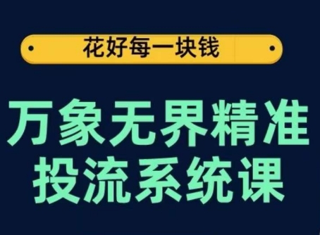 万象无界精准投流系统课，从关键词到推荐，从万象台到达摩盘，从底层原理到实操步骤-葛仙仙资源库