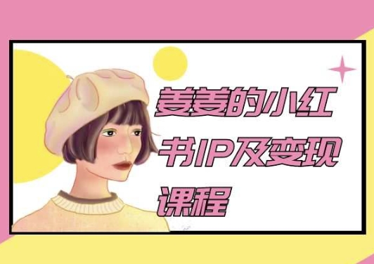 姜姜的小红书IP及变现课程，姜姜小红书2024-葛仙仙资源库