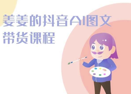 姜姜的抖音AI图文带货课程-姜姜抖音2024-葛仙仙资源库