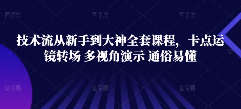 技术流从新手到大神全套课程，卡点运镜转场 多视角演示 通俗易懂-葛仙仙资源库