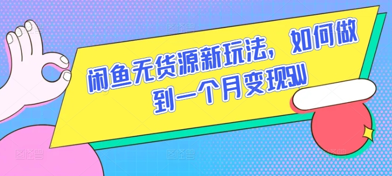 闲鱼无货源新玩法，如何做到一个月变现5W【揭秘】-葛仙仙资源库