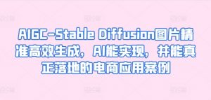 AIGC-Stable Diffusion图片精准高效生成,AI能实现,并能真正落地的电商应用案例-葛仙仙资源库
