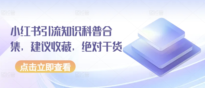 小红书引流知识科普合集，建议收藏，绝对干货-葛仙仙资源库