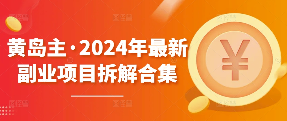 黄岛主·2024年最新副业项目拆解合集【无水印】-葛仙仙资源库