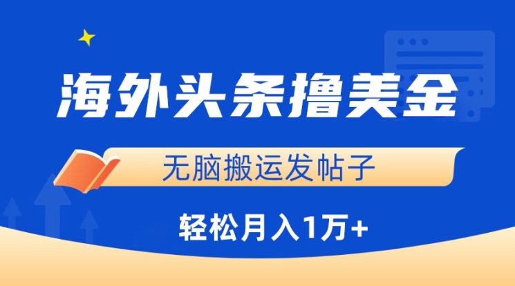 海外头条撸美金，无脑搬运发帖子，月入1万+，小白轻松掌握【揭秘】-葛仙仙资源库