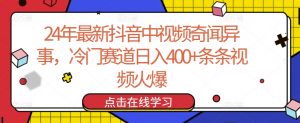 24年最新抖音中视频奇闻异事,冷门赛道日入400+条条视频火爆【揭秘】-葛仙仙资源库