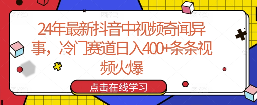 24年最新抖音中视频奇闻异事，冷门赛道日入400+条条视频火爆【揭秘】-葛仙仙资源库