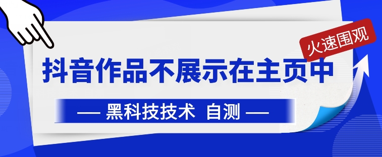 抖音黑科技：抖音作品不展示在主页中【揭秘】-葛仙仙资源库