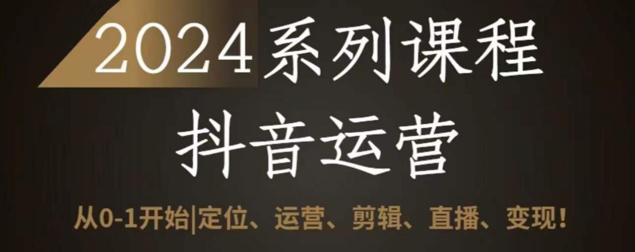 2024抖音运营全套系列课程，从0-1开始，定位、运营、剪辑、直播、变现-葛仙仙资源库