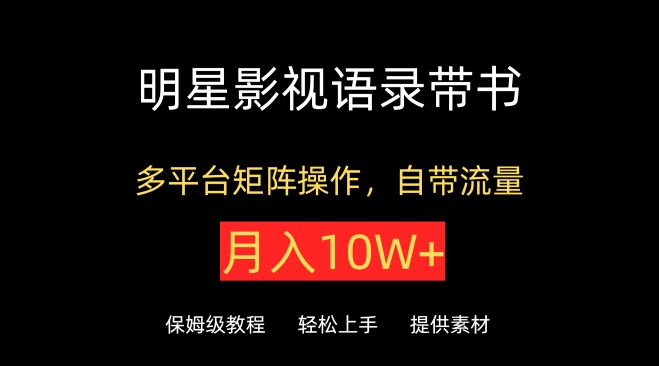 明星影视语录带书，抖音快手小红书视频号多平台矩阵操作，自带流量，月入10W+【揭秘】-葛仙仙资源库