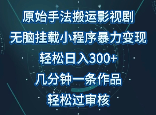 原始手法影视搬运，无脑搬运影视剧，单日收入300+，操作简单，几分钟生成一条视频，轻松过审核【揭秘】-葛仙仙资源库