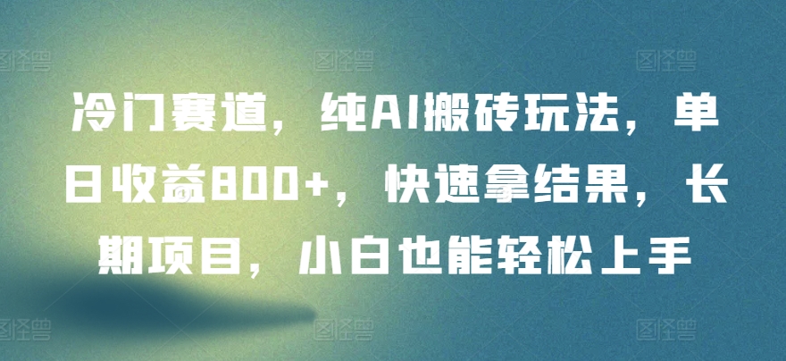 冷门赛道，纯AI搬砖玩法，单日收益800+，快速拿结果，长期项目，小白也能轻松上手【揭秘】-葛仙仙资源库