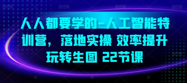 人人都要学的-人工智能特训营，落地实操 效率提升 玩转生图(22节课)-葛仙仙资源库