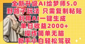 全新升级AI绘梦师5.0.野路子玩法,只需复制粘贴,利用AI一键生成,单日收益2000+【揭秘】-葛仙仙资源库