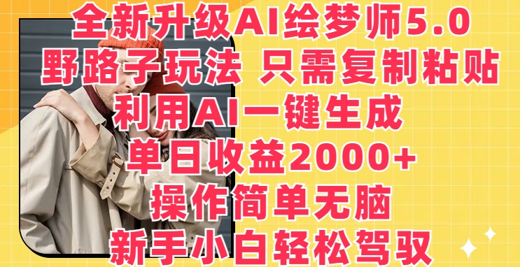 全新升级AI绘梦师5.0.野路子玩法，只需复制粘贴，利用AI一键生成，单日收益2000+【揭秘】-葛仙仙资源库