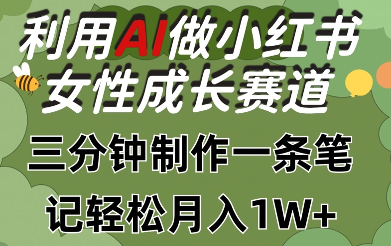 利用Ai做小红书女性成长赛道，三分钟制作一条笔记，轻松月入1w+【揭秘】-葛仙仙资源库