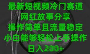 最新短视频冷门赛道,网红故事分享,操作简单且流量稳定,小白能够轻松上手操作【揭秘】-葛仙仙资源库
