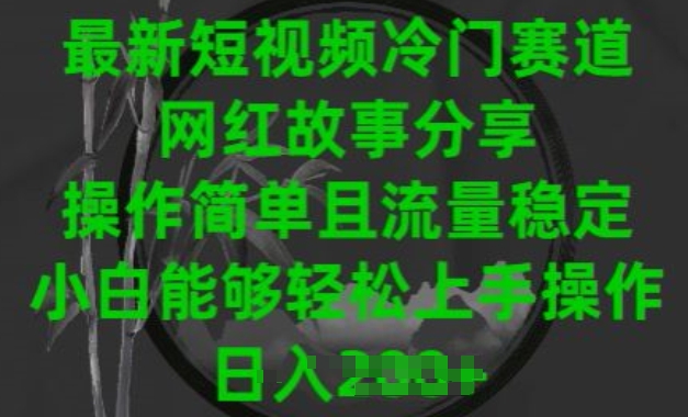 最新短视频冷门赛道，网红故事分享，操作简单且流量稳定，小白能够轻松上手操作【揭秘】-葛仙仙资源库