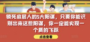 锁死底层人的5大阳谋,只要你能识别出来这些阳谋,你一定能实现一个质的飞跃【付费文章】-葛仙仙资源库