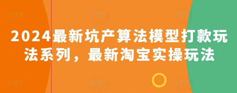 2024最新坑产算法模型打款玩法系列，最新淘宝实操玩法-葛仙仙资源库