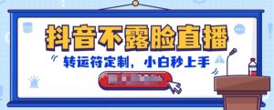 抖音不露脸直播,转运符定制,小白秒上手,音浪收到手软【揭秘】-葛仙仙资源库