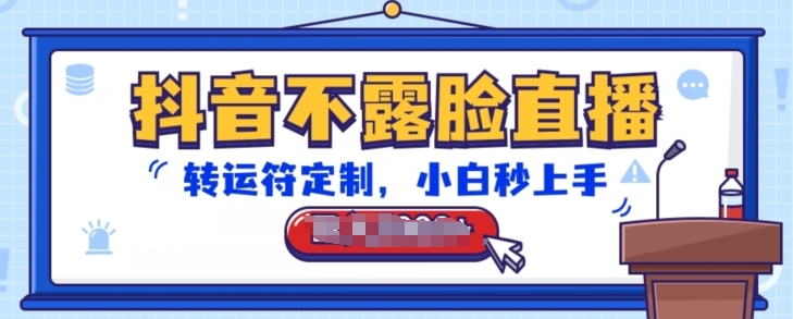 抖音不露脸直播，转运符定制，小白秒上手，音浪收到手软【揭秘】-葛仙仙资源库