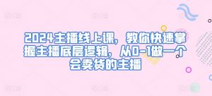 2024主播线上课,教你快速掌握主播底层逻辑,从0-1做一个会卖货的主播-葛仙仙资源库